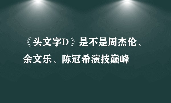 《头文字D》是不是周杰伦、余文乐、陈冠希演技巅峰