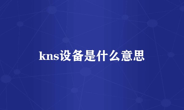 kns设备是什么意思