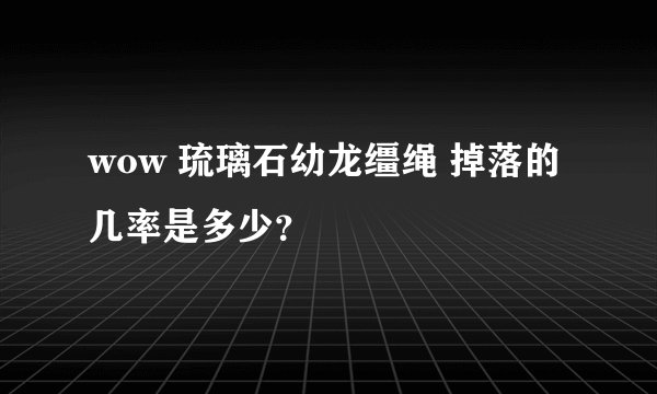 wow 琉璃石幼龙缰绳 掉落的几率是多少？