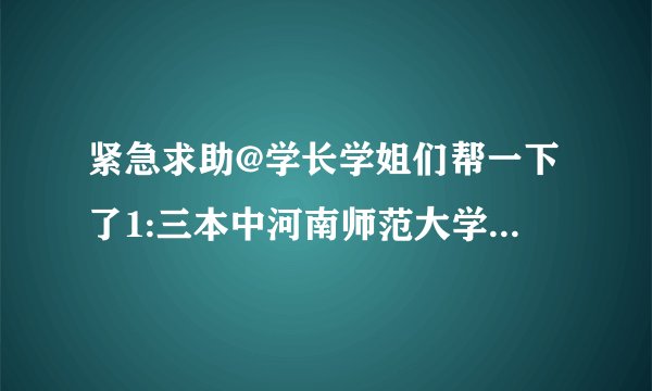 紧急求助@学长学姐们帮一下了1:三本中河南师范大学与河南教育学院联合办学学费咋恁低，一年3400？往年...