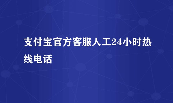 支付宝官方客服人工24小时热线电话