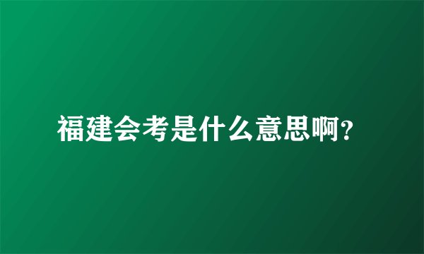 福建会考是什么意思啊？