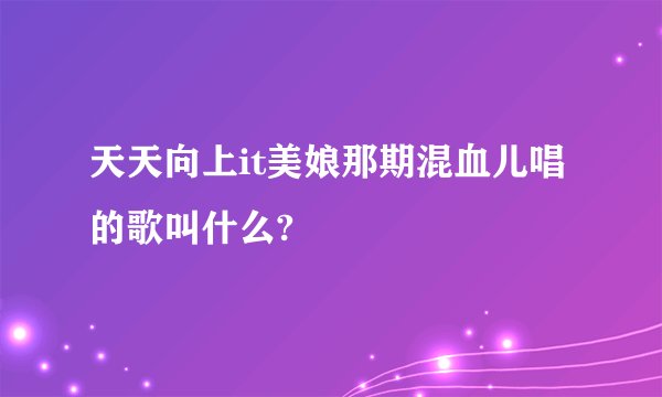 天天向上it美娘那期混血儿唱的歌叫什么?