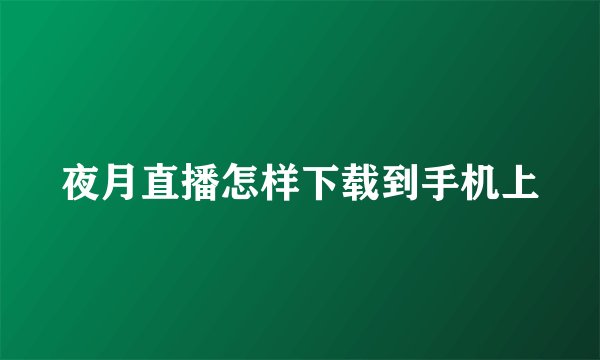 夜月直播怎样下载到手机上