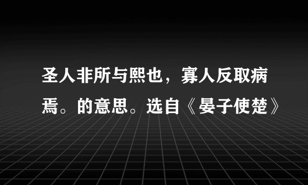 圣人非所与熙也，寡人反取病焉。的意思。选自《晏子使楚》