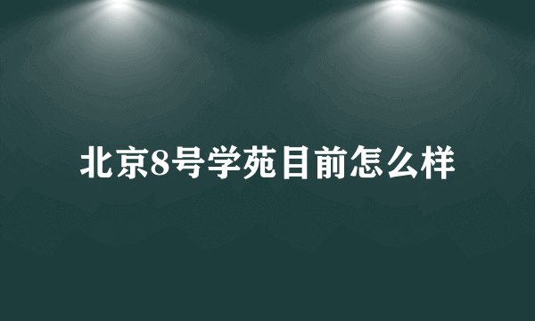 北京8号学苑目前怎么样