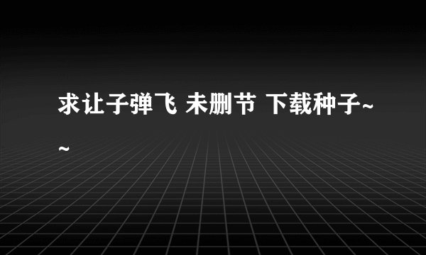 求让子弹飞 未删节 下载种子~~