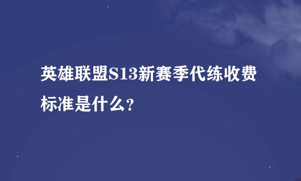 英雄联盟S13新赛季代练收费标准是什么？