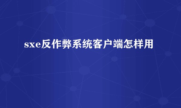 sxe反作弊系统客户端怎样用