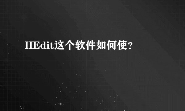 HEdit这个软件如何使？