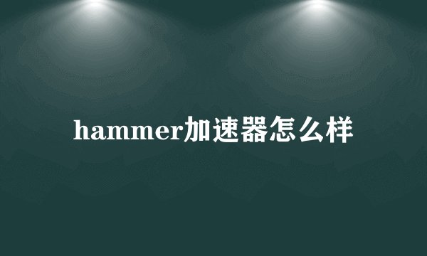 hammer加速器怎么样
