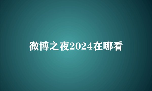 微博之夜2024在哪看