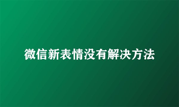 微信新表情没有解决方法