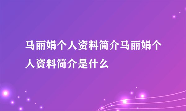 马丽娟个人资料简介马丽娟个人资料简介是什么