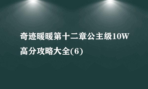 奇迹暖暖第十二章公主级10W高分攻略大全(6)