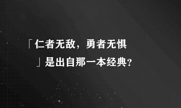 「仁者无敌，勇者无惧‧‧‧‧」是出自那一本经典？