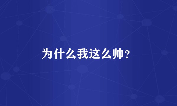 为什么我这么帅？