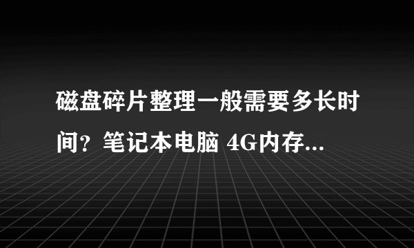 磁盘碎片整理一般需要多长时间？笔记本电脑 4G内存 320G硬盘