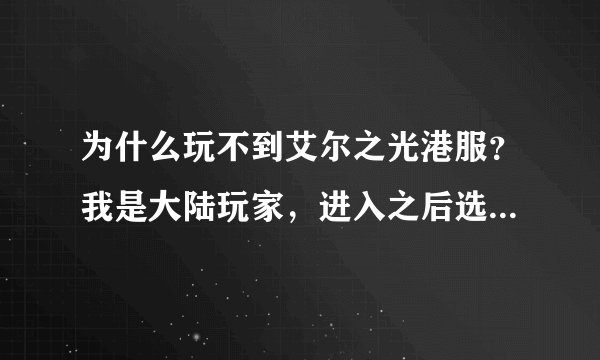 为什么玩不到艾尔之光港服？我是大陆玩家，进入之后选择分流的时候，他说我无效IP，怎样才能进入游戏啊？？