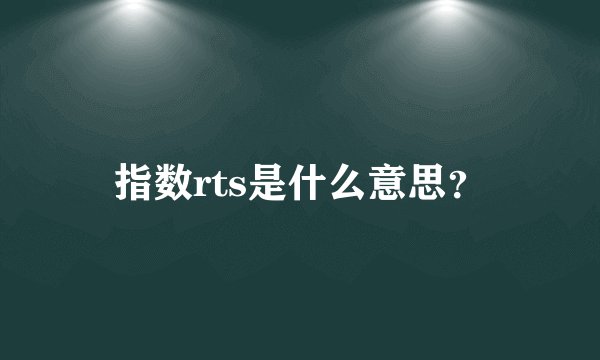 指数rts是什么意思？