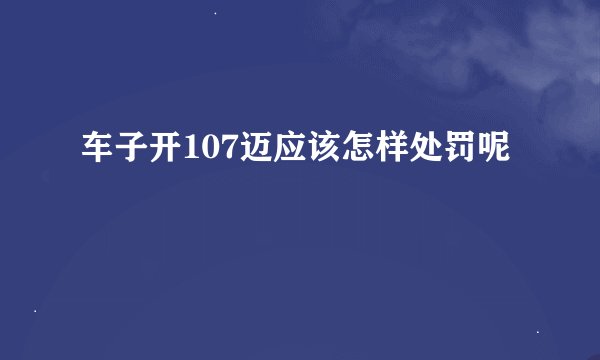 车子开107迈应该怎样处罚呢