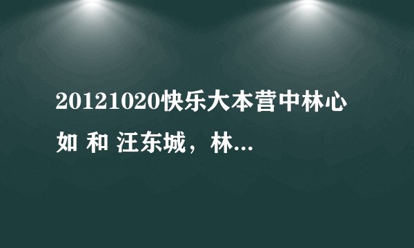 20121020快乐大本营中林心如 和 汪东城，林更新，张伦硕的出场歌曲分别是什么