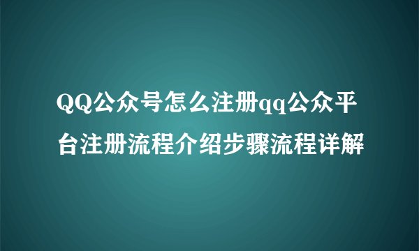 QQ公众号怎么注册qq公众平台注册流程介绍步骤流程详解