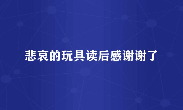 悲哀的玩具读后感谢谢了