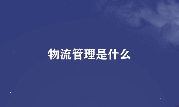 物流管理是什么