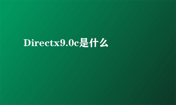 Directx9.0c是什么