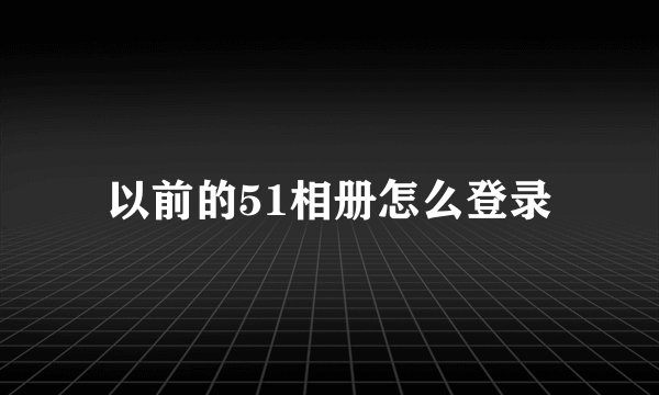 以前的51相册怎么登录