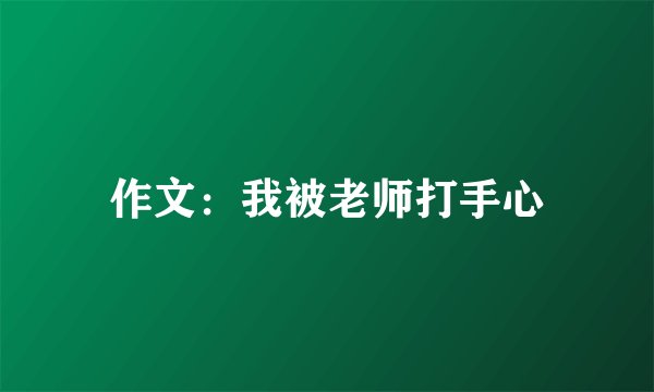 作文：我被老师打手心