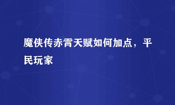魔侠传赤霄天赋如何加点，平民玩家