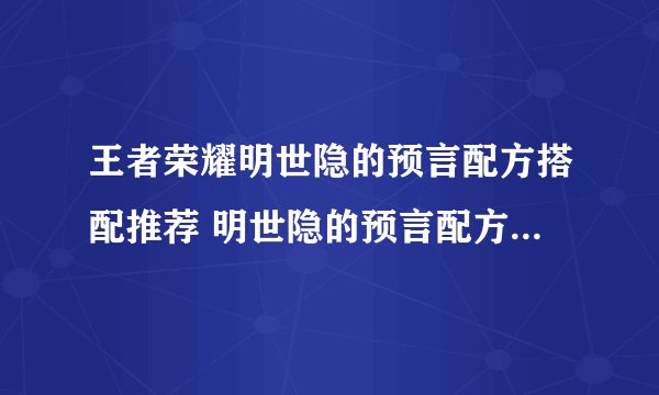 王者荣耀明世隐的预言配方搭配推荐 明世隐的预言配方怎么搭配最好？