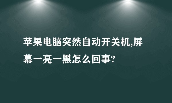 苹果电脑突然自动开关机,屏幕一亮一黑怎么回事?
