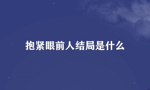 抱紧眼前人结局是什么