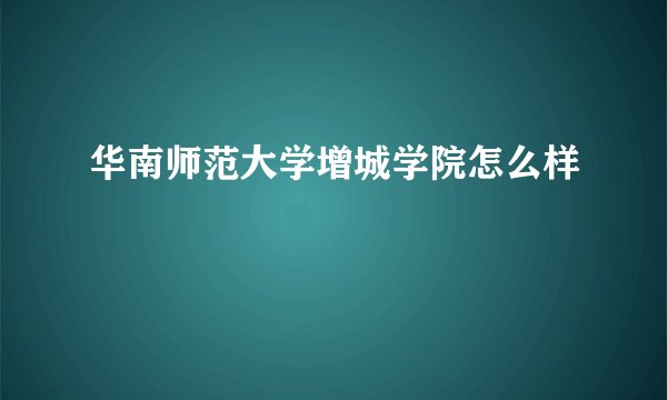 华南师范大学增城学院怎么样