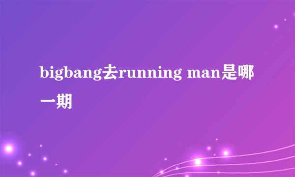 bigbang去running man是哪一期