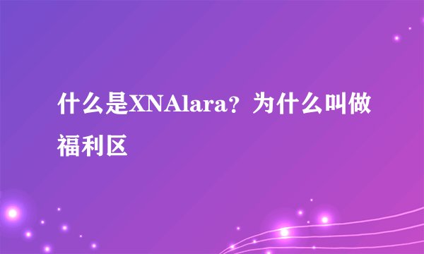 什么是XNAlara？为什么叫做福利区