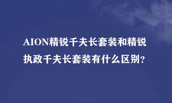 AION精锐千夫长套装和精锐执政千夫长套装有什么区别？