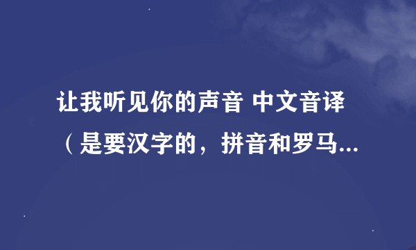 让我听见你的声音 中文音译（是要汉字的，拼音和罗马音不要）