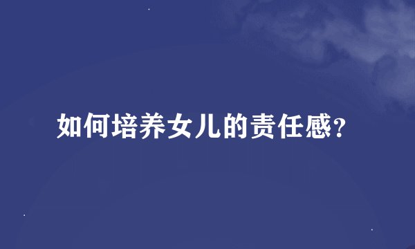 如何培养女儿的责任感？