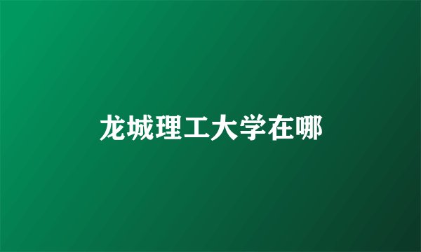 龙城理工大学在哪