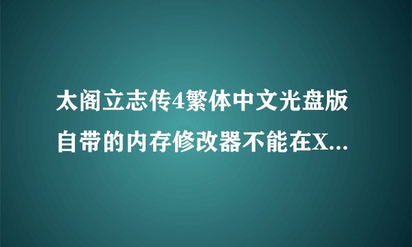 太阁立志传4繁体中文光盘版自带的内存修改器不能在XP下使用？？？