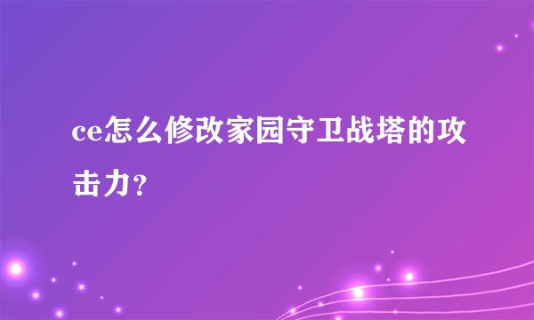 ce怎么修改家园守卫战塔的攻击力？