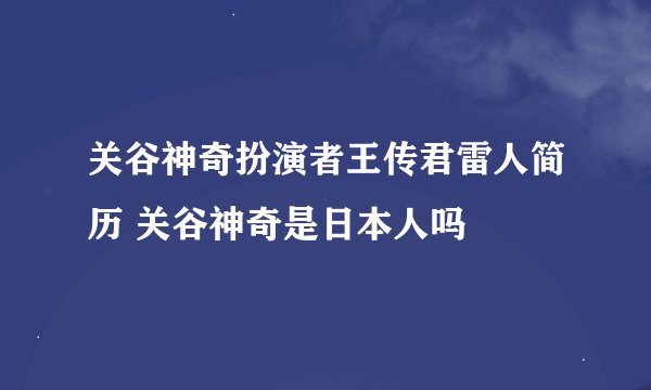 关谷神奇扮演者王传君雷人简历 关谷神奇是日本人吗