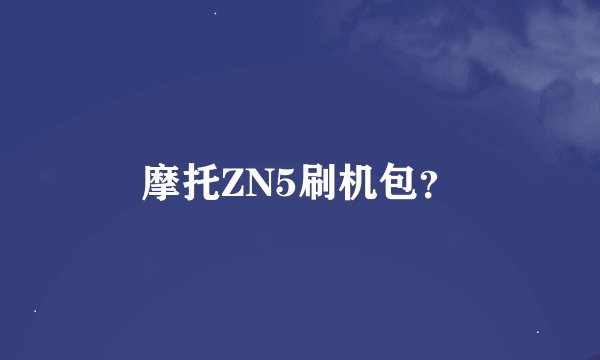 摩托ZN5刷机包？