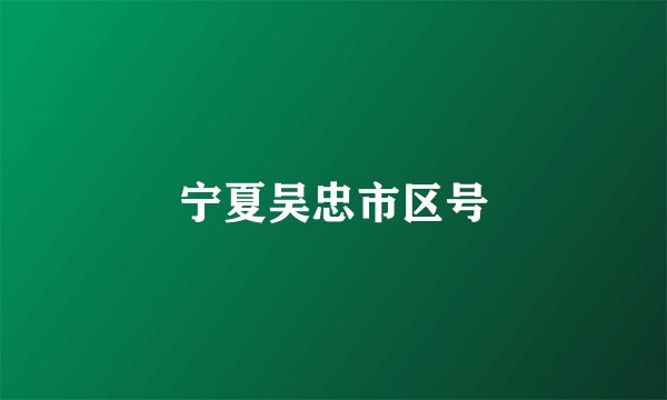宁夏吴忠市区号