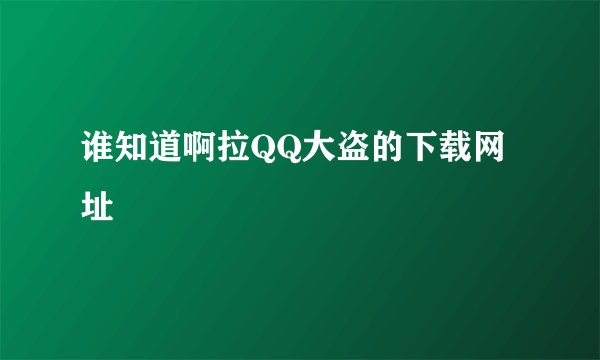 谁知道啊拉QQ大盗的下载网址