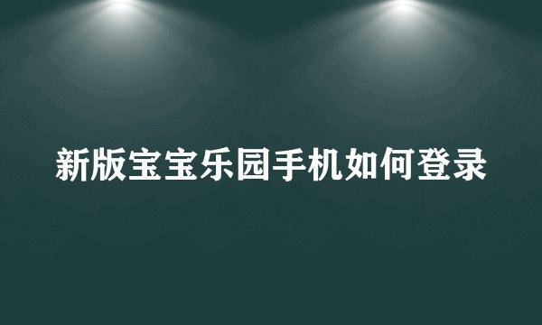 新版宝宝乐园手机如何登录